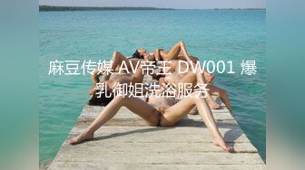 麻豆传媒 AV帝王 DW001 爆乳御姐洗浴服务