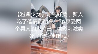 【粉嫩少女】好纯好美，新人吃了催情药助兴，3p享受两个男人的大鸡巴，精彩刺激爽死了撸管佳作 (2)