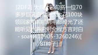 [2DF2] 大叔公园勾搭一位70多岁巨乳白发老太太花100块领回家啪啪啪阴毛都掉光了还能听见水声内射全程方言对白 - soav(410905-3260246)[BT种子]