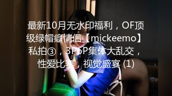 最新10月无水印福利，OF顶级绿帽癖情侣【mickeemo】私拍③，3P6P集体大乱交，性爱比赛，视觉盛宴 (1)