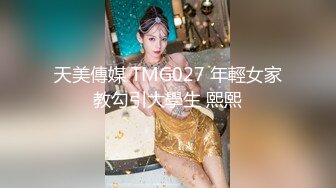 天美傳媒 TMG027 年輕女家教勾引大學生 熙熙