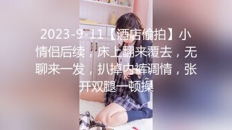 2023-9-11【酒店偷拍】小情侣后续，床上翻来覆去，无聊来一发，扒掉内裤调情，张开双腿一顿操