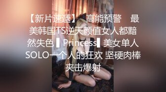 【新片速遞】✿高能预警✿ 最美韩国TS逆天颜值女人都黯然失色 ▌Princess▌美女单人SOLO一个人的狂欢 坚硬肉棒夹击爆射