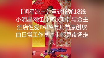 【明星流出】重磅核弹18线小明星网红【蒋汶珊】与金主酒店性爱PAPA有几首原创歌曲日常工作基本上都是夜场走穴