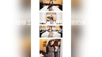 维修工浴室偷藏摄像头偷拍美女少妇洗澡澡