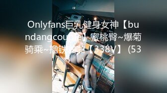 Onlyfans巨乳健身女神【bundangcouple】蜜桃臀~爆菊骑乘~撸铁啪啪【338V】 (53)