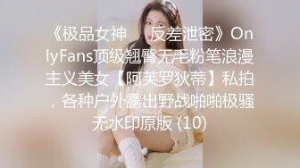 《极品女神☀️反差泄密》OnlyFans顶级翘臀无毛粉笔浪漫主义美女【阿芙罗狄蒂】私拍，各种户外露出野战啪啪极骚无水印原版 (10)