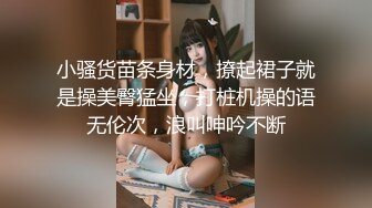 小骚货苗条身材，撩起裙子就是操美臀猛坐，打桩机操的语无伦次，浪叫呻吟不断