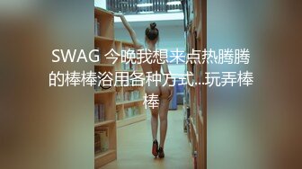 SWAG 今晚我想来点热腾腾的棒棒浴用各种方式...玩弄棒棒