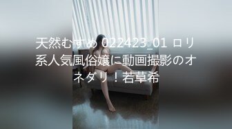 无水印10/18 大鸡巴撑爆她小嘴边舔边流水淫荡不断给大哥乳交大鸡巴VIP1196