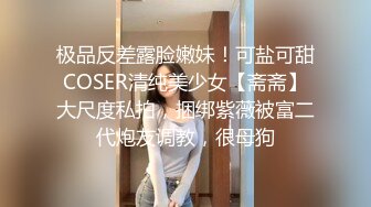 极品反差露脸嫩妹！可盐可甜COSER清纯美少女【斋斋】大尺度私拍，捆绑紫薇被富二代炮友调教，很母狗