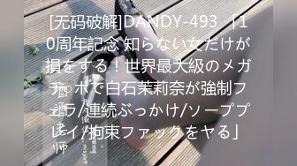 [无码破解]DANDY-493 「10周年記念 知らない女だけが損をする！世界最大級のメガチ○ポで白石茉莉奈が強制フェラ/連続ぶっかけ/ソーププレイ/拘束ファックをヤる」