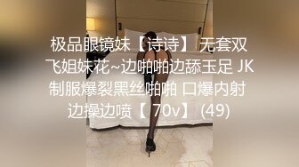 极品眼镜妹【诗诗】 无套双飞姐妹花~边啪啪边舔玉足 JK制服爆裂黑丝啪啪 口爆内射 边操边喷【 70v】 (49)