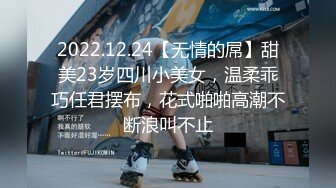 2022.12.24【无情的屌】甜美23岁四川小美女，温柔乖巧任君摆布，花式啪啪高潮不断浪叫不止