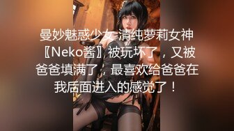 曼妙魅惑少女 清纯萝莉女神〖Neko酱〗被玩坏了，又被爸爸填满了，最喜欢给爸爸在我后面进入的感觉了！