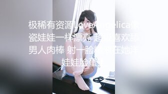 极稀有资源LoveAngelica像瓷娃娃一样漂亮 超级喜欢舔男人肉棒 射一脸精液在她洋娃娃脸蛋上