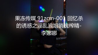 果冻传媒 91zcm-001 回忆杀的诱惑之淫乱浪姐销魂榨精-李娜娜