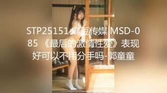 STP25151 麻豆传媒 MSD-085 《最后的激情性爱》表现好可以不用分手吗-郭童童