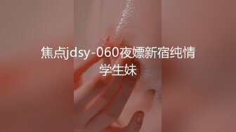 焦点jdsy-060夜嫖新宿纯情学生妹