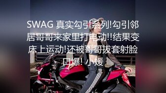 SWAG 真实勾引系列!勾引邻居哥哥来家里打电动!!结果变床上运动!还被哥哥拔套射脸口爆! 小媛