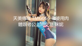 天美傳媒 TMG066 老婆用肉體跟老公上司交易 咪妮