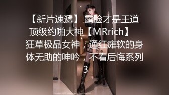 【新片速遞】 露脸才是王道 顶级约啪大神【MRrich】✅狂草极品女神，通红瘫软的身体无助的呻吟，不看后悔系列 3