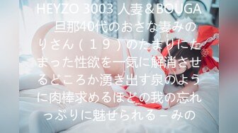 HEYZO 3003 人妻＆BOUGA　旦那40代のおさな妻みのりさん（１９）のたまりにたまった性欲を一気に解消させるどころか湧き出す泉のように肉棒求めるほどの我の忘れっぷりに魅せられる – みの