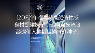 [2DF2]午夜寻花高颜值性感身材黑裙妹子，舌吻自摸骑脸舔逼侧入抽插猛操  [BT种子]