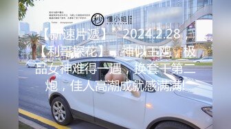 【新速片遞】   2024.2.28，【利哥探花】，神似王鸥，极品女神难得一遇，换套干第二炮，佳人高潮成就感满满!