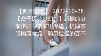 【新片速遞】  2022-10-28【瘦子探花梦幻馆】新撩的良家少妇，去家里操逼，扒掉衣服掏屌就操，骑乘位操的受不了