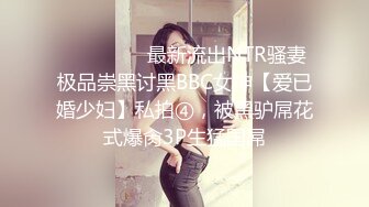 ⚫️⚫️⚫️最新流出NTR骚妻极品崇黑讨黑BBC女神【爱已婚少妇】私拍④，被黑驴屌花式爆肏3P生猛国屌