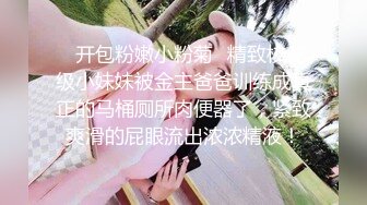 ✿开包粉嫩小粉菊✿精致校花级小妹妹被金主爸爸训练成真正的马桶厕所肉便器了，紧致爽滑的屁眼流出浓浓精液！