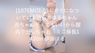 [107EMOI-034]ボクになついている近所のはるちゃん 赤ちゃんデキてもいいから膣内で出しちゃお♪ ミニ身長142cm 伊藤はる