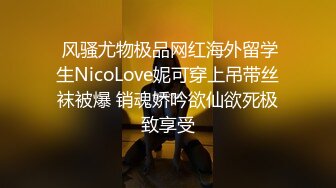  风骚尤物极品网红海外留学生NicoLove妮可穿上吊带丝袜被爆 销魂娇吟欲仙欲死极致享受