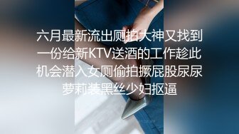 六月最新流出厕拍大神又找到一份给新KTV送酒的工作趁此机会潜入女厕偷拍撅屁股尿尿萝莉装黑丝少妇抠逼