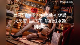 台湾SWAG_royababy_保證大尺度_最狂7P_噴到沒水幹到腿軟