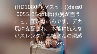 (HD1080P)(ダスッ！)(dass00055.l35odkjb)お尻が言うこと、闻かないんです。デカ尻に支配され、本能に抗えないスレンダーお姉さんの诱惑。 黒川すみれ