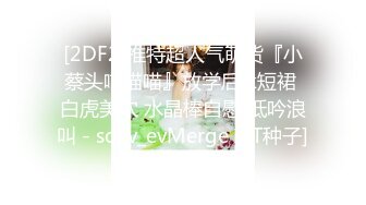 [2DF2]推特超人气萌货『小蔡头喵喵喵』放学后jk短裙 白虎美穴 水晶棒自慰 低吟浪叫 - soav_evMerge [BT种子]