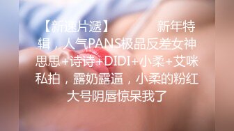 【新速片遞】  ⚫️⚫️新年特辑，人气PANS极品反差女神思思+诗诗+DIDI+小柔+艾咪私拍，露奶露逼，小柔的粉红大号阴唇惊呆我了