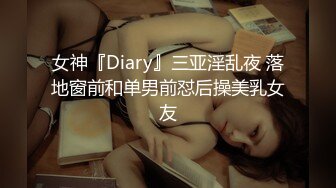 女神『Diary』三亚淫乱夜 落地窗前和单男前怼后操美乳女友