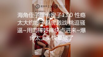 海角侄子爆肏嫂子13.0 性瘾太大约嫂子租房激战 挑逗骚逼~用肉棒好痒快点进来~爆肏太上头快晕厥了