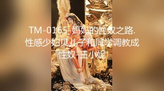 TM-0165-妈妈的性奴之路.性感少妇贝儿子和同学调教成性奴-王小妮