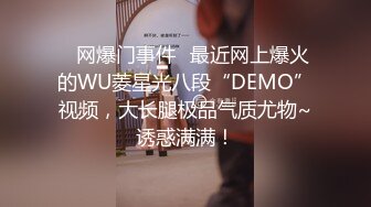 ✿网爆门事件✿最近网上爆火的WU菱星光八段“DEMO”视频，大长腿极品气质尤物~诱惑满满！