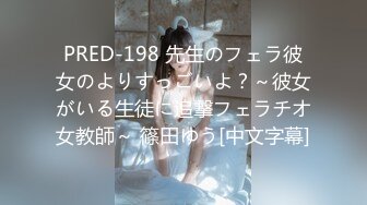 PRED-198 先生のフェラ彼女のよりすっごいよ？～彼女がいる生徒に追撃フェラチオ女教師～ 篠田ゆう[中文字幕]