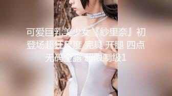 可爱巨乳美少女『紗里奈』初登场超狂尺度 完具 开腿 四点无码全露 超限制级1