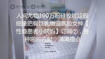 人间尤物100万粉硅胶娃娃般细腰肥臀巨乳嫩逼露脸女神【性瘾患者小姨妈】订阅②，各种啪啪内射，满满撸点