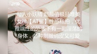 勾人小妖精 超颜值极品唯美女神【AT鲨】性感私拍，优雅端庄的外表下有一副淫荡的身体，各种制服俏皮又可爱