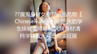 ??魔鬼身材女神??极品尤物〖ChineseBunny〗新作 大奶学生妹被老师爆操 火辣身材清纯学妹被大鸡巴彻底征服