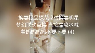 -换妻极品探花 2对换妻明星梦幻联动互换 直接操喷水喊着妈妈妈妈不要不要 (4)