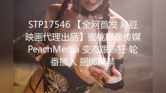 STP17546 【全网首发 麻豆映画代理出品】蜜桃影像传媒PeachMedia 变态跟踪狂 轮番插入 捆绑解禁